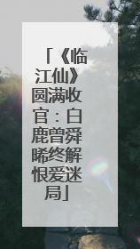 《临江仙》圆满收官：白鹿曾舜晞终解恨爱迷局
