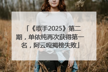 《歌手2025》第二期，单依纯再次获得第一名，阿云嘎揭榜失败