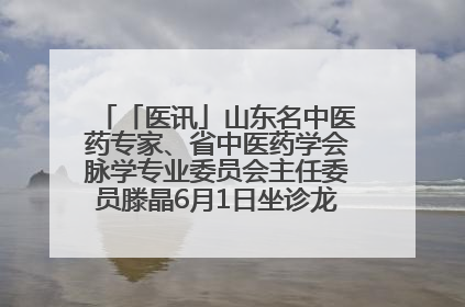 「医讯」山东名中医药专家、省中医药学会脉学专业委员会主任委员滕晶6月1日坐诊龙口市中医医院