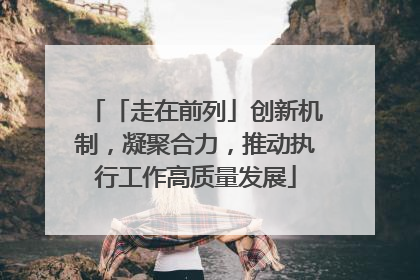 「走在前列」创新机制，凝聚合力，推动执行工作高质量发展