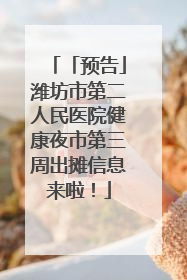 「预告」潍坊市第二人民医院健康夜市第三周出摊信息来啦！
