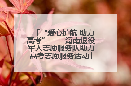 “爱心护航 助力高考”——海南退役军人志愿服务队助力高考志愿服务活动