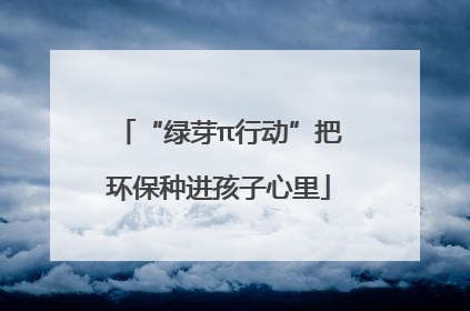 “绿芽π行动”把环保种进孩子心里