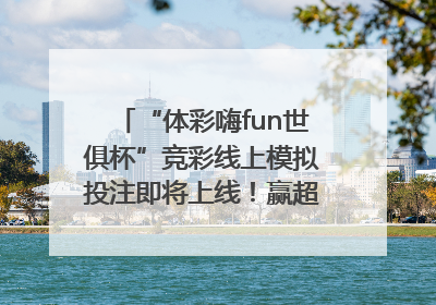 “体彩嗨fun世俱杯”竞彩线上模拟投注即将上线！赢超级大乐透体验券
