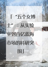 “五个女博士”：从实验室到百亿蓝海市场的科研突围