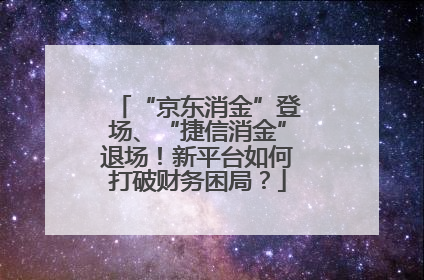 “京东消金”登场、“捷信消金”退场！新平台如何打破财务困局？