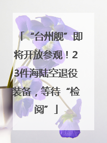 “台州舰”即将开放参观！23件海陆空退役装备，等待“检阅”
