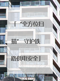 “全方位扫描” 守护铁路供电安全