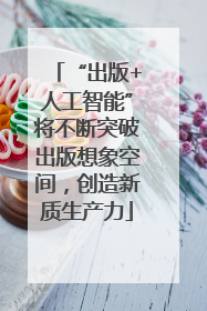 “出版+人工智能”将不断突破出版想象空间，创造新质生产力