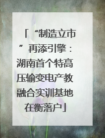 “制造立市”再添引擎：湖南首个特高压输变电产教融合实训基地在衡落户