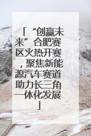 “创赢未来”合肥赛区火热开赛，聚焦新能源汽车赛道助力长三角一体化发展