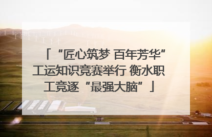 “匠心筑梦 百年芳华”工运知识竞赛举行 衡水职工竞逐“最强大脑”
