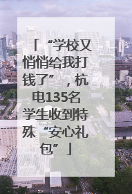 “学校又悄悄给我打钱了”，杭电135名学生收到特殊“安心礼包”