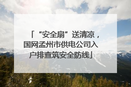 “安全扇”送清凉，国网孟州市供电公司入户排查筑安全防线
