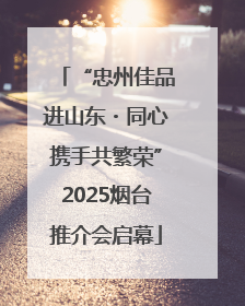 “忠州佳品进山东・同心携手共繁荣”2025烟台推介会启幕