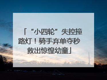 “小四轮”失控撞路灯！骑手弃单夺秒救出惊惶幼童