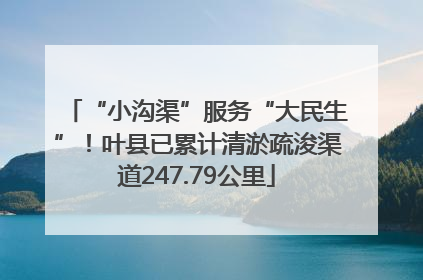 “小沟渠”服务“大民生”！叶县已累计清淤疏浚渠道247.79公里