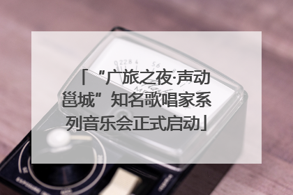 “广旅之夜·声动邕城”知名歌唱家系列音乐会正式启动