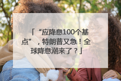 “应降息100个基点”，特朗普又急！全球降息潮来了？