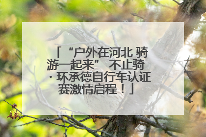 “户外在河北 骑游一起来” 不止骑・环承德自行车认证赛激情启程！