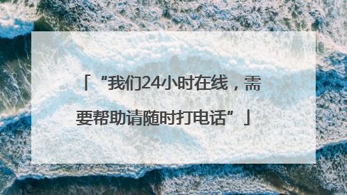 “我们24小时在线，需要帮助请随时打电话”