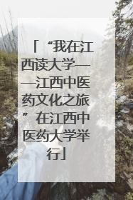 “我在江西读大学——江西中医药文化之旅”在江西中医药大学举行