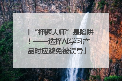 “押题大师”是陷阱！——选择AI学习产品时应避免被误导