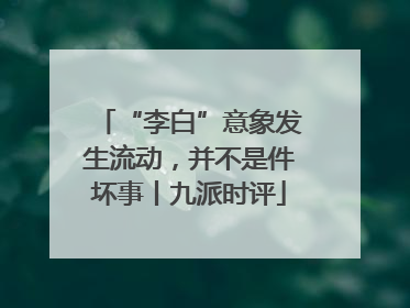 “李白”意象发生流动，并不是件坏事丨九派时评