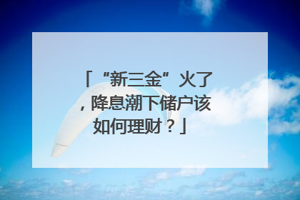 “新三金”火了，降息潮下储户该如何理财？