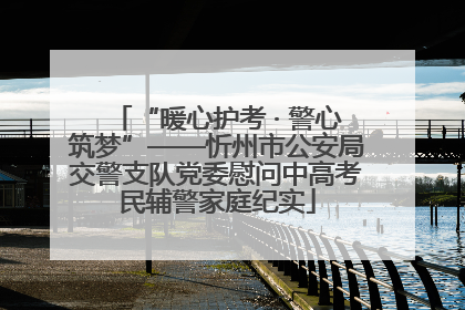 “暖心护考 · 警心筑梦”——忻州市公安局交警支队党委慰问中高考民辅警家庭纪实