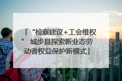 “检察建议+工会维权” 城步县探索新业态劳动者权益保护新模式