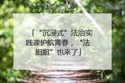“沉浸式”法治实践课护航青春，“法姐姐”也来了