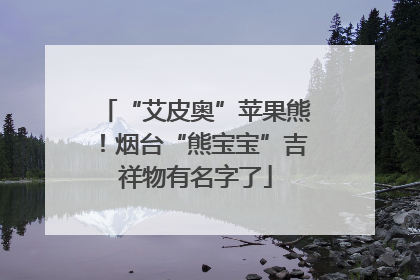 “艾皮奥”苹果熊！烟台“熊宝宝”吉祥物有名字了