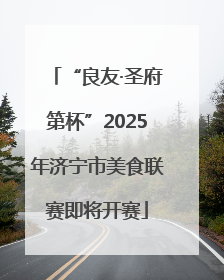 “良友·圣府第杯”2025年济宁市美食联赛即将开赛