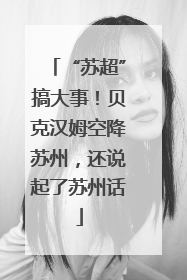 “苏超”搞大事！贝克汉姆空降苏州，还说起了苏州话