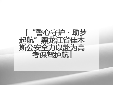 “警心守护・助梦起航”黑龙江省佳木斯公安全力以赴为高考保驾护航