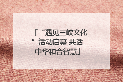“遇见三峡文化”活动启幕 共话中华和合智慧