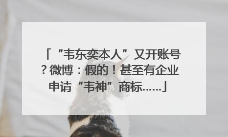 “韦东奕本人”又开账号？微博：假的！甚至有企业申请“韦神”商标……