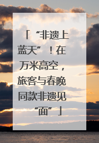 “非遗上蓝天”！在万米高空，旅客与春晚同款非遗见“面”