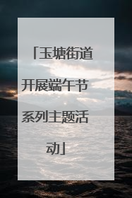 玉塘街道开展端午节系列主题活动