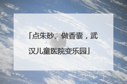 点朱砂、做香囊，武汉儿童医院变乐园