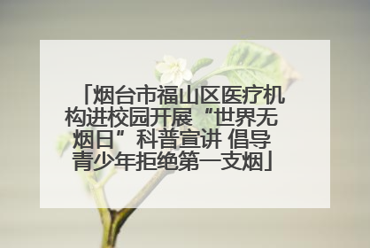 烟台市福山区医疗机构进校园开展“世界无烟日”科普宣讲 倡导青少年拒绝第一支烟