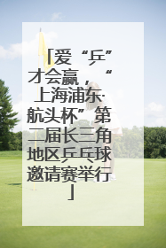 爱“乒”才会赢，“上海浦东·航头杯”第二届长三角地区乒乓球邀请赛举行