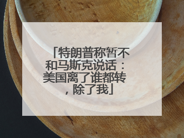 特朗普称暂不和马斯克说话：美国离了谁都转，除了我