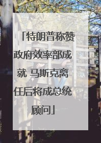 特朗普称赞政府效率部成就 马斯克离任后将成总统顾问