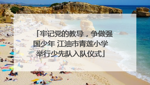 牢记党的教导，争做强国少年 江油市青莲小学举行少先队入队仪式