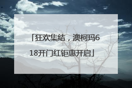 狂欢集结，澳柯玛618开门红钜惠开启