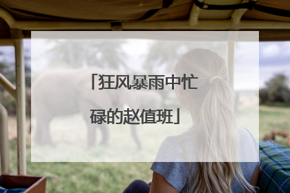 狂风暴雨中忙碌的赵值班