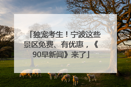 独宠考生！宁波这些景区免费、有优惠，《90早新闻》来了