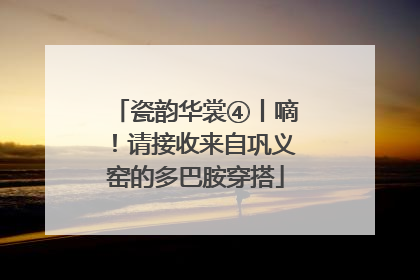 瓷韵华裳④丨嘀！请接收来自巩义窑的多巴胺穿搭